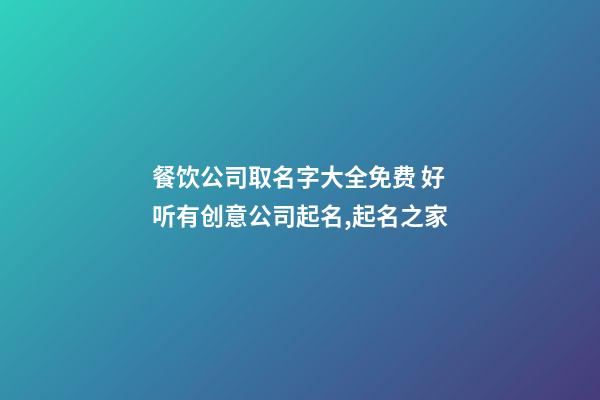 餐饮公司取名字大全免费 好听有创意公司起名,起名之家-第1张-公司起名-玄机派